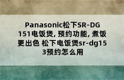 Panasonic松下SR-DG151电饭煲, 预约功能, 煮饭更出色 松下电饭煲sr-dg153预约怎么用